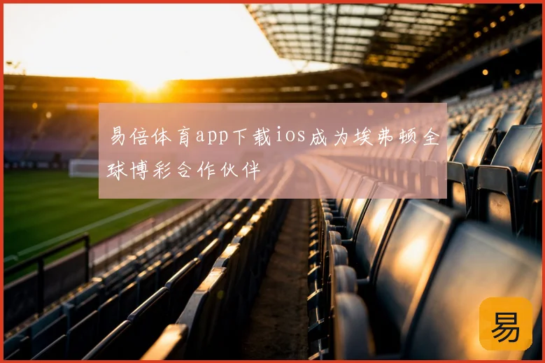 易倍体育app下载ios成为埃弗顿全球博彩合作伙伴