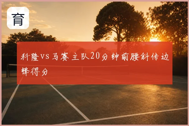 科隆vs马赛主队20分钟前腰斜传边锋得分