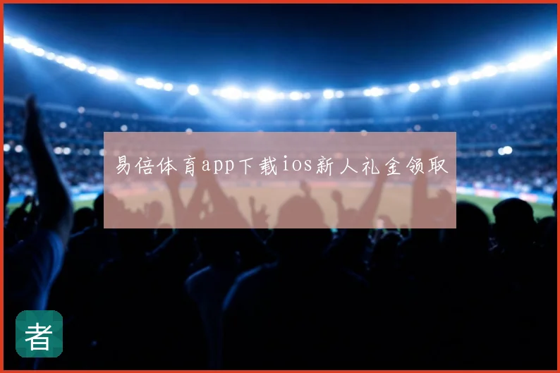 易倍体育app下载ios新人礼金领取