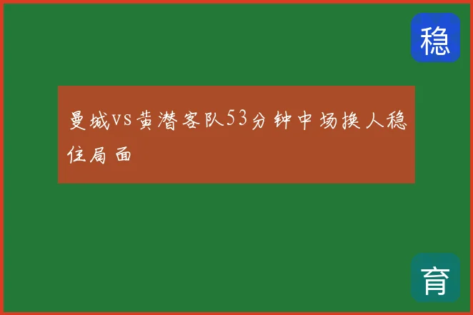 曼城vs黄潜客队53分钟中场换人稳住局面