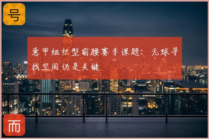 意甲组织型前腰赛季课题：无球寻找空间仍是关键