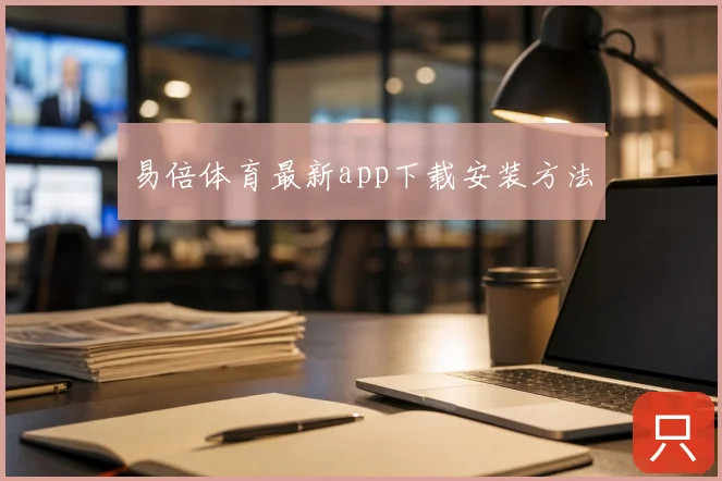 易倍体育最新app下载安装方法
