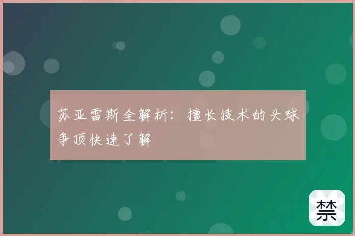 苏亚雷斯全解析:擅长技术的头球争顶快速了解
