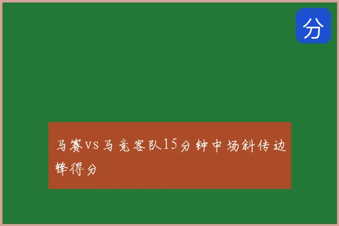 马赛vs马竞客队15分钟中场斜传边锋得分